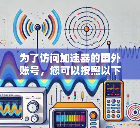 为了访问加速器的国外账号，您可以按照以下步骤操作