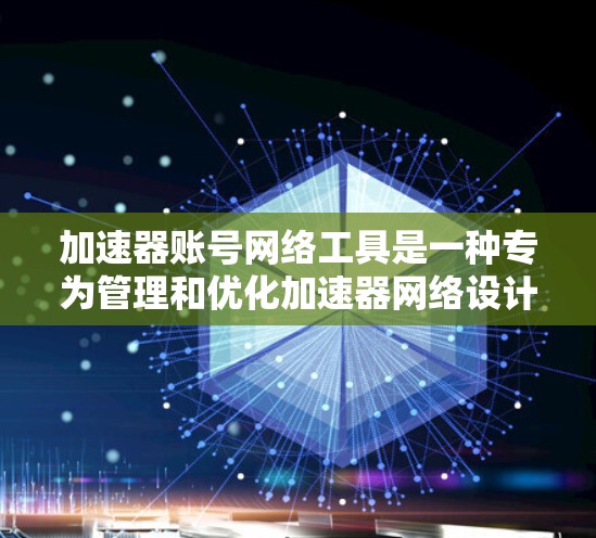 加速器账号网络工具是一种专为管理和优化加速器网络设计的解决方案,旨在提升内容分发和数据传输的效率。以下是这些工具的详细功能和用途 加速器账号网络工具是一种专为管理和优化加速器网络设计的解决方案,旨在提升内容分发和数据传输的效率。以下是这些工具的详细功能和用途