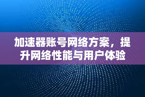 加速器账号网络方案，提升网络性能与用户体验