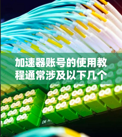 加速器账号的使用教程通常涉及以下几个主要步骤