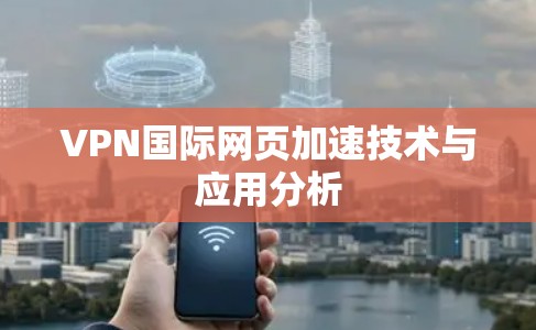 VPN国际网页加速技术与应用分析