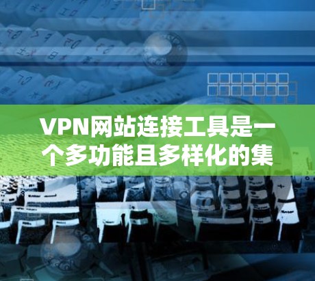 VPN网站连接工具是一个多功能且多样化的集合,涵盖了企业级、个人使用、匿名网络以及路由器配置等多个方面。以下是对这些工具的分类和简要说明,帮助你根据需求选择合适的解决方案 VPN网站连接工具是一个多功能且多样化的集合,涵盖了企业级、个人使用、匿名网络以及路由器配置等多个方面。以下是对这些工具的分类和简要说明,帮助你根据需求选择合适的解决方案