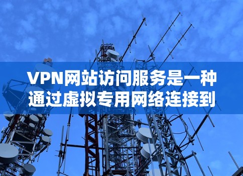 VPN网站访问服务是一种通过虚拟专用网络连接到远程服务器的方式,允许用户访问被限制或封锁的网站,同时保护个人隐私和安全。以下是对VPN网站访问服务的详细分析和总结 VPN网站访问服务是一种通过虚拟专用网络连接到远程服务器的方式,允许用户访问被限制或封锁的网站,同时保护个人隐私和安全。以下是对VPN网站访问服务的详细分析和总结