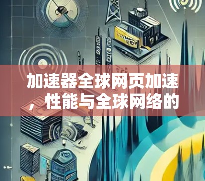 加速器全球网页加速,性能与全球网络的完美融合 加速器全球网页加速,性能与全球网络的完美融合