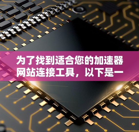 为了找到适合您的加速器网站连接工具,以下是一些经过分析的推荐,基于您的需求和思考过程 为了找到适合您的加速器网站连接工具,以下是一些经过分析的推荐,基于您的需求和思考过程