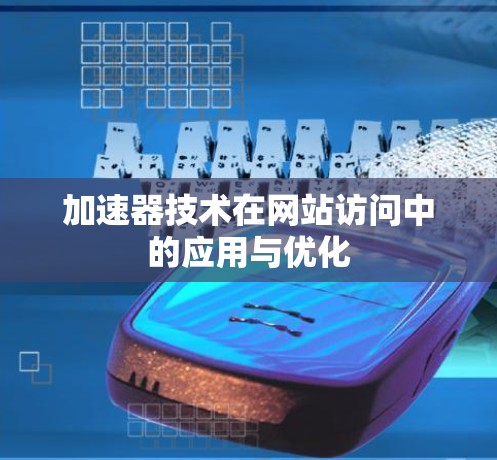 加速器技术在网站访问中的应用与优化