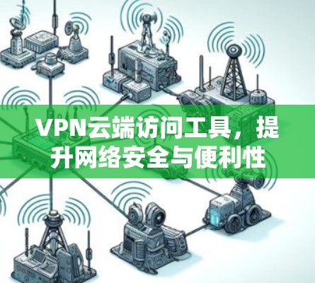 VPN云端访问工具，提升网络安全与便利性