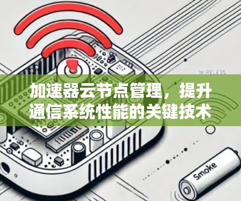 加速器云节点管理，提升通信系统性能的关键技术