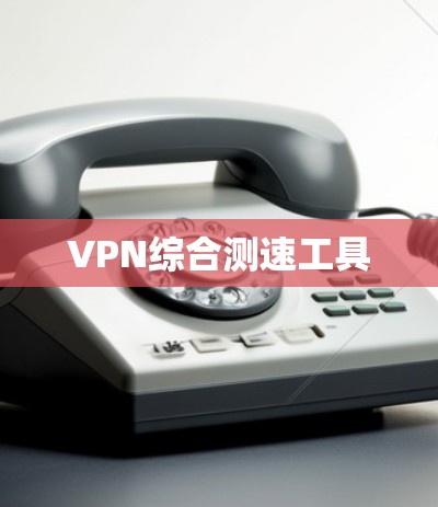 VPN综合测速工具