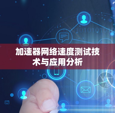 加速器网络速度测试技术与应用分析 加速器网络速度测试技术与应用分析