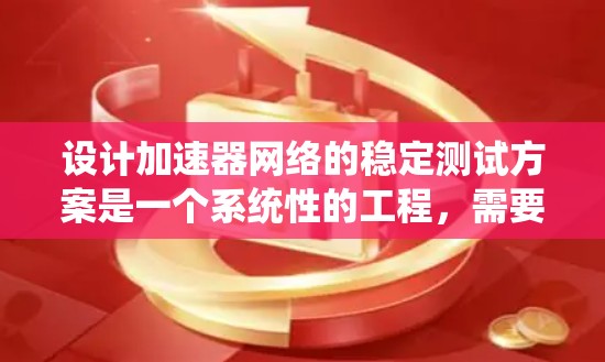 设计加速器网络的稳定测试方案是一个系统性的工程，需要考虑从目标到实施的各个环节。以下是一个结构化的测试方案，帮助确保加速器网络的稳定性