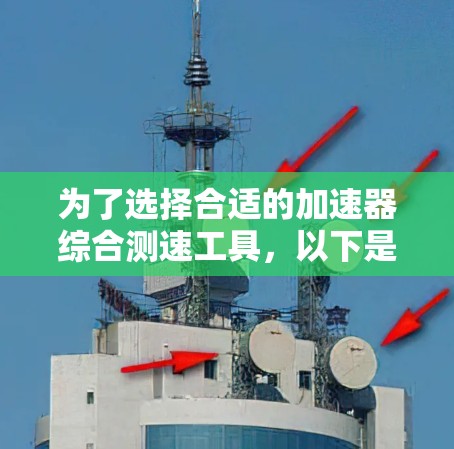 为了选择合适的加速器综合测速工具，以下是分步的建议