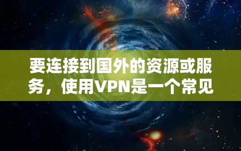 要连接到国外的资源或服务，使用VPN是一个常见且有效的方法。以下是使用VPN连接国外资源的一般步骤和注意事项