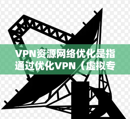 VPN资源网络优化是指通过优化VPN(虚拟专用网络)网络配置、服务器资源、客户端设置以及网络管理策略等手段,提升VPN网络的性能、稳定性和安全性。以下是一些常见的VPN资源网络优化方法和建议 VPN资源网络优化是指通过优化VPN(虚拟专用网络)网络配置、服务器资源、客户端设置以及网络管理策略等手段,提升VPN网络的性能、稳定性和安全性。以下是一些常见的VPN资源网络优化方法和建议