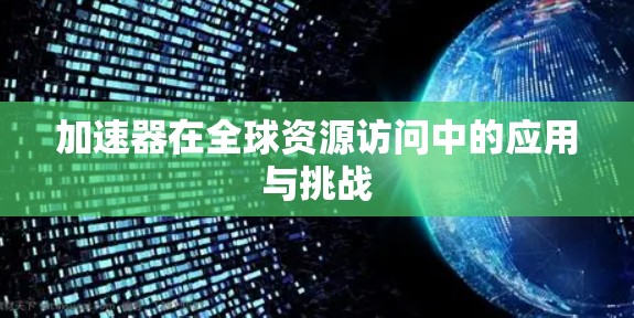 加速器在全球资源访问中的应用与挑战 加速器在全球资源访问中的应用与挑战