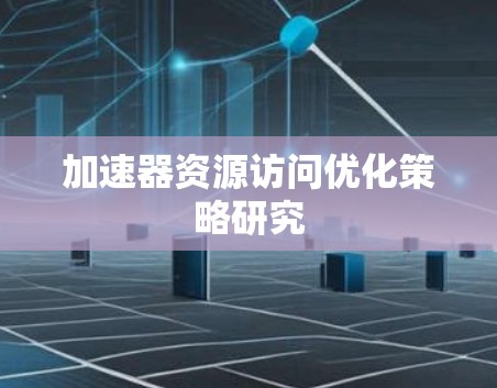 加速器资源访问优化策略研究 加速器资源访问优化策略研究