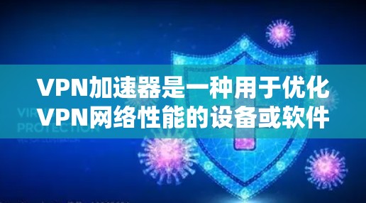 VPN加速器是一种用于优化VPN网络性能的设备或软件，通过缓存和优化网络路径来提升数据传输速度和稳定性。以下是对VPN加速器的详细分析