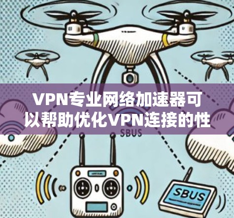 VPN专业网络加速器可以帮助优化VPN连接的性能,提升网络速度和稳定性。以下是一些常见问题及解决方法 VPN专业网络加速器可以帮助优化VPN连接的性能,提升网络速度和稳定性。以下是一些常见问题及解决方法