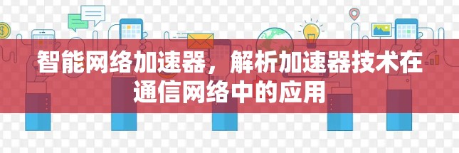 智能网络加速器,解析加速器技术在通信网络中的应用