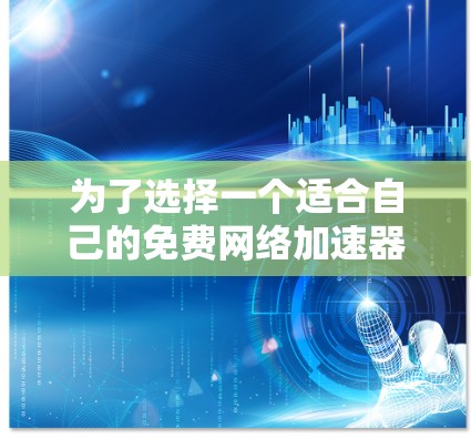 为了选择一个适合自己的免费网络加速器，并确保其合法性和安全性，以下是一些建议和步骤