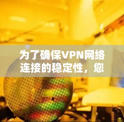 为了确保VPN网络连接的稳定性，您可以按照以下步骤进行操作