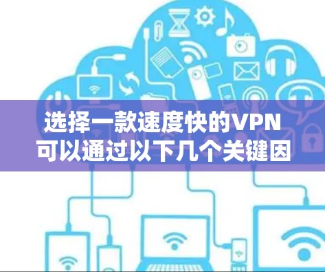 选择一款速度快的VPN可以通过以下几个关键因素来评估和选择 选择一款速度快的VPN可以通过以下几个关键因素来评估和选择