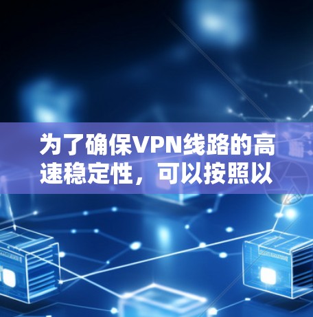为了确保VPN线路的高速稳定性，可以按照以下步骤进行