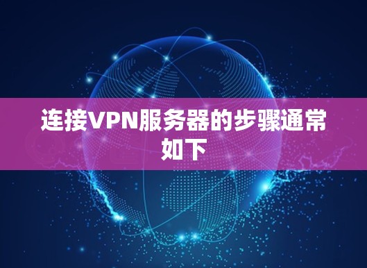 连接VPN服务器的步骤通常如下 连接VPN服务器的步骤通常如下