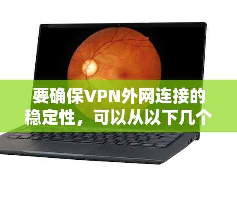 要确保VPN外网连接的稳定性，可以从以下几个方面进行检查和优化
