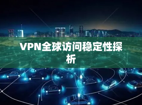 VPN全球访问稳定性探析