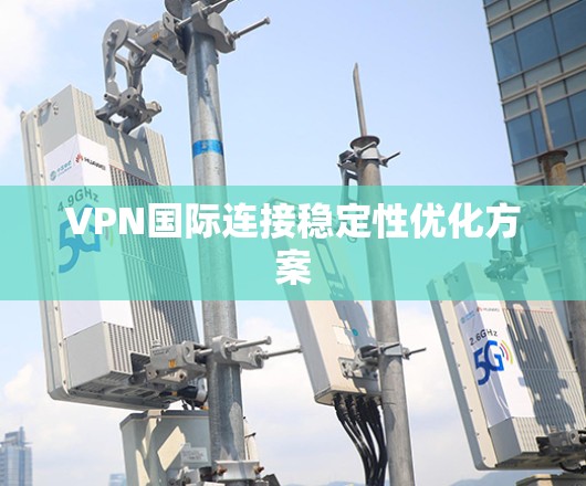 VPN国际连接稳定性优化方案