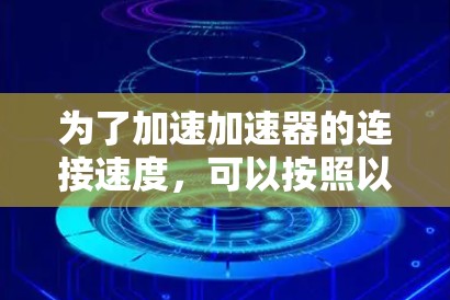 为了加速加速器的连接速度,可以按照以下步骤进行排查和优化 为了加速加速器的连接速度,可以按照以下步骤进行排查和优化
