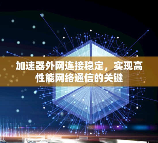 加速器外网连接稳定，实现高性能网络通信的关键