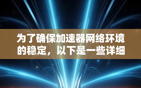 为了确保加速器网络环境的稳定，以下是一些详细的步骤和建议