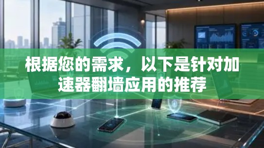 根据您的需求,以下是针对加速器翻墙应用的推荐