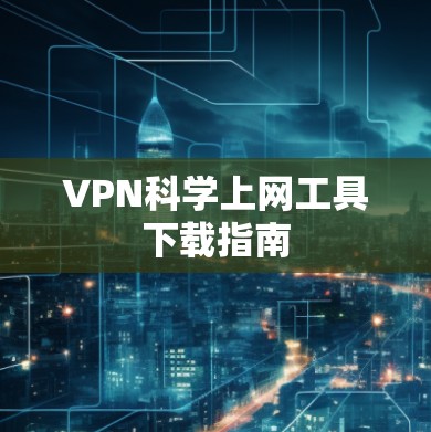 VPN科学上网工具下载指南