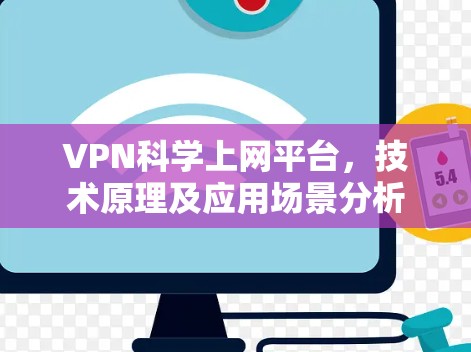 VPN科学上网平台,技术原理及应用场景分析 VPN科学上网平台,技术原理及应用场景分析