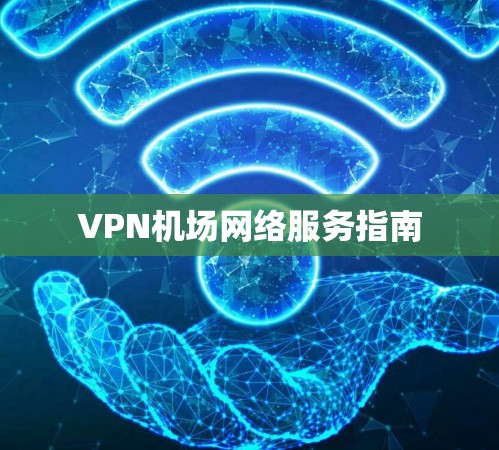 VPN机场网络服务指南 VPN机场网络服务指南