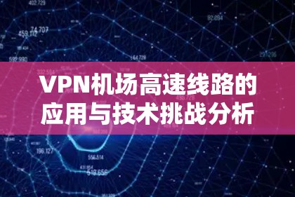 VPN机场高速线路的应用与技术挑战分析