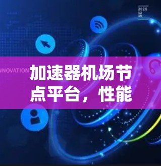 加速器机场节点平台，性能优化与网络效率的新突破