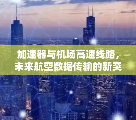 加速器与机场高速线路，未来航空数据传输的新突破