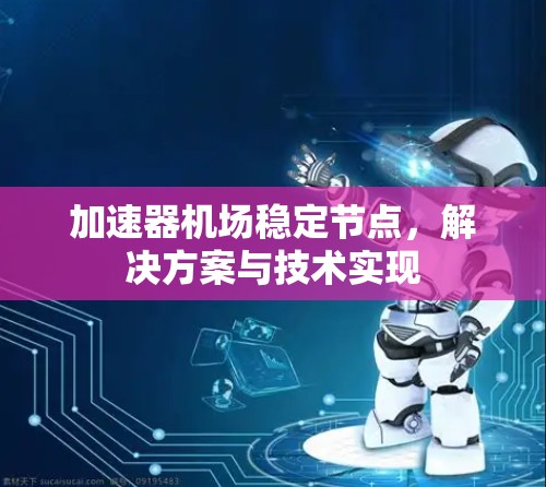 加速器机场稳定节点,解决方案与技术实现