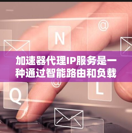 加速器代理IP服务是一种通过智能路由和负载均衡来优化网络访问的技术,旨在提高数据传输效率和减少延迟。以下是对该服务的详细分析 加速器代理IP服务是一种通过智能路由和负载均衡来优化网络访问的技术,旨在提高数据传输效率和减少延迟。以下是对该服务的详细分析