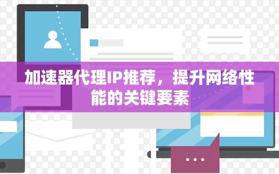 加速器代理IP推荐，提升网络性能的关键要素