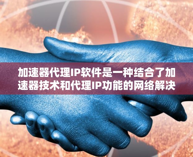 加速器代理IP软件是一种结合了加速器技术和代理IP功能的网络解决方案，旨在优化数据传输效率和网络性能。以下是对此类软件的详细分析和选择指南