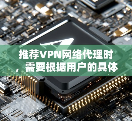 推荐VPN网络代理时,需要根据用户的具体需求来选择合适的方案。以下是一些推荐的VPN网络代理方案
