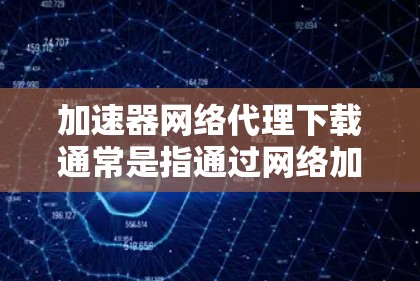 加速器网络代理下载通常是指通过网络加速器和代理服务器来优化或加速文件、应用程序或数据的下载速度。这种方法在网络环境中非常有用,尤其是在下载大文件或需要加速的场景中。以下是一些关键点和解释 加速器网络代理下载通常是指通过网络加速器和代理服务器来优化或加速文件、应用程序或数据的下载速度。这种方法在网络环境中非常有用,尤其是在下载大文件或需要加速的场景中。以下是一些关键点和解释