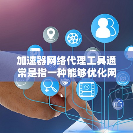 加速器网络代理工具通常是指一种能够优化网络性能的工具,通过缓存数据、减少延迟或提高带宽利用率来加速网络数据传输。常见的加速器网络代理工具包括