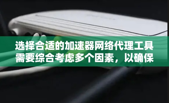 选择合适的加速器网络代理工具需要综合考虑多个因素,以确保最佳的性能和安全性。以下是根据不同使用场景的推荐