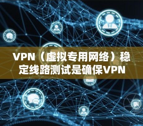 VPN(虚拟专用网络)稳定线路测试是确保VPN连接的稳定性、可靠性和性能的重要步骤。以下是一些常用的方法和工具,可以帮助你测试VPN线路的稳定性